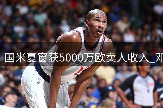 国米夏窗获5000万欧卖人收入 邓弗里斯2000万转会引争议